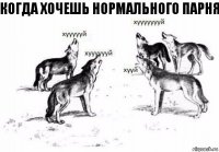 когда хочешь нормального парня