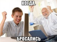 когда. бросались