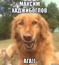 максим хаджибоглов ага))