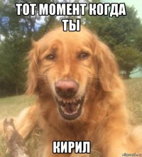 тот момент когда ты кирил