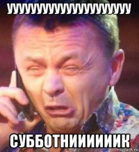 ууууууууууууууууууууу субботниииииик