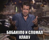  бобануло и сломал клаву