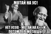 мотай на ус! нет усов - мотай на х##й, потом перемотаешь!