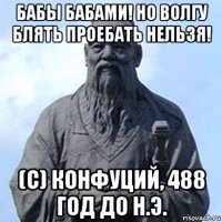 бабы бабами! но волгу блять проебать нельзя! (с) конфуций, 488 год до н.э.