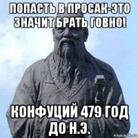 попасть в просак-это значит брать говно! конфуций 479 год до н.э.