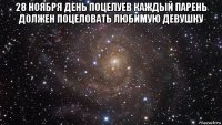 28 ноября день поцелуев каждый парень должен поцеловать любимую девушку 