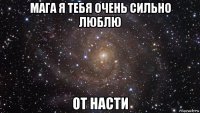 мага я тебя очень сильно люблю от насти