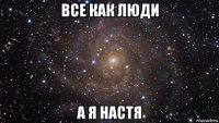 все как люди а я настя