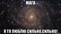 мага я тя люблю сильно,сильно!