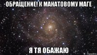 обращение! к манатовому маге я тя обажаю