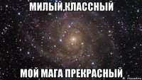 милый,классный мой мага прекрасный