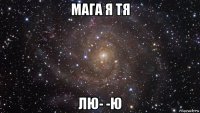 мага я тя лю- -ю