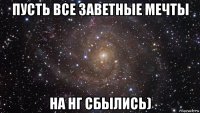 пусть все заветные мечты на нг сбылись)