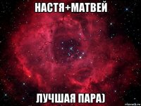 настя+матвей лучшая пара)