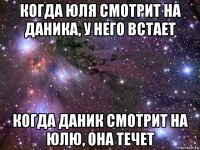 когда юля смотрит на даника, у него встает когда даник смотрит на юлю, она течет