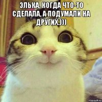 элька, когда что-то сделала, а подумали на других.))) 