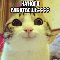 на кого работаешь???? 