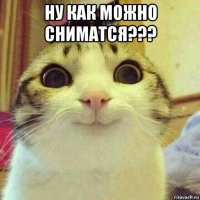 ну как можно сниматся??? 