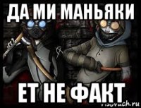 да ми маньяки ет не факт