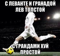 с леванте и гранадой лев толстой с грандами хуй простой