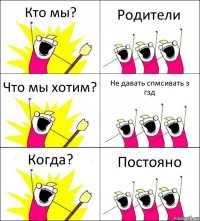 Кто мы? Родители Что мы хотим? Не давать спмсивать з гзд Когда? Постояно