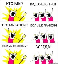 КТО МЫ? ВИДЕО-БЛОГЕРЫ! ЧЕГО МЫ ХОТИМ? БОЛЬШЕ ЛАЙКОВ! КОГДА МЫ ЭТОГО ХОТИМ? ВСЕГДА!