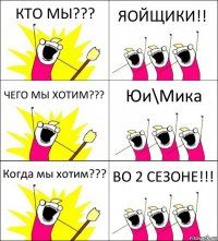 КТО МЫ??? ЯОЙЩИКИ!! ЧЕГО МЫ ХОТИМ??? Юи\Мика Когда мы хотим??? ВО 2 СЕЗОНЕ!!!