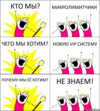 КТО МЫ? МИКРОЛИМИТЧИКИ ЧЕГО МЫ ХОТИМ? НОВУЮ VIP СИСТЕМУ ПОЧЕМУ МЫ ЕЁ ХОТИМ? НЕ ЗНАЕМ!