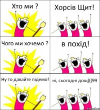 Хто ми ? Хорсів Щит! Чого ми хочемо ? в похід! Ну то давайте підемо! ні, сьогодні дощ(((99