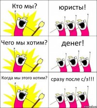 Кто мы? юристы! Чего мы хотим? денег! Когда мы этого хотим? сразу после с/з!!!