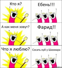 Кто я? Ебень!!! А как меня зовут? Фарид!! Что я люблю? Сосать хуй у Шахмара