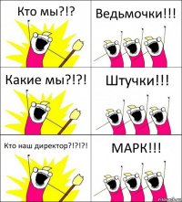 Кто мы?!? Ведьмочки!!! Какие мы?!?! Штучки!!! Кто наш директор?!?!?! МАРК!!!