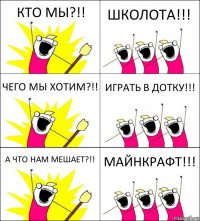 КТО МЫ?!! ШКОЛОТА!!! ЧЕГО МЫ ХОТИМ?!! ИГРАТЬ В ДОТКУ!!! А ЧТО НАМ МЕШАЕТ?!! МАЙНКРАФТ!!!