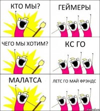 КТО МЫ? ГЕЙМЕРЫ ЧЕГО МЫ ХОТИМ? КС ГО МАЛАТСА ЛЕТС ГО МАЙ ФРЭНДС