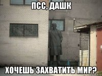 псс, дашк хочешь захватить мир?