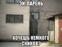 эй, парень хочешь немного скинов?