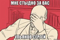 мне стыдно за вас ульянов сергей