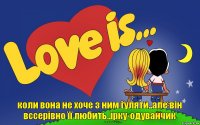 коли вона не хоче з ним гуляти..але він вссерівно її любить..ірку-одуванчик