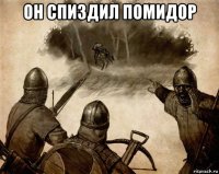 он спиздил помидор 