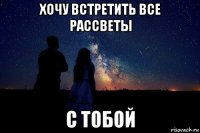 хочу встретить все рассветы с тобой