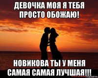 девочка моя я тебя просто обожаю! новикова ты у меня самая самая лучшая!!!