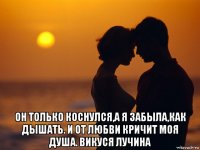  он только коснулся,а я забыла,как дышать. и от любви кричит моя душа. викуся лучина