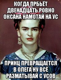 когда прбьёт двенадцать ровно оксана намотай на ус принц превращается в олега ну всё разматывай с усов