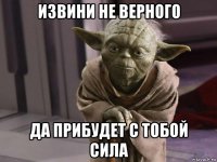 извини не верного да прибудет с тобой сила