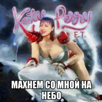  махнем со мной на небо