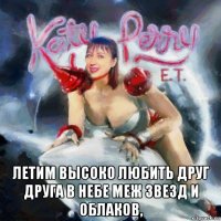  летим высоко любить друг друга в небе меж звезд и облаков,