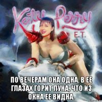  по вечерам она одна. в ее глазах горит луна, что из окна ее видна.