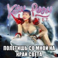  полетишь со мной на край света