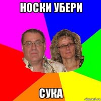 носки убери сука