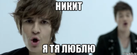 никит я тя люблю